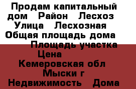 Продам капитальный  дом › Район ­ Лесхоз  › Улица ­ Лесхозная  › Общая площадь дома ­ 1 318 › Площадь участка ­ 98 › Цена ­ 1 900 000 - Кемеровская обл., Мыски г. Недвижимость » Дома, коттеджи, дачи продажа   